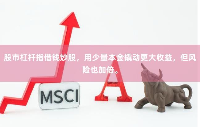 股市杠杆指借钱炒股，用少量本金撬动更大收益，但风险也加倍。