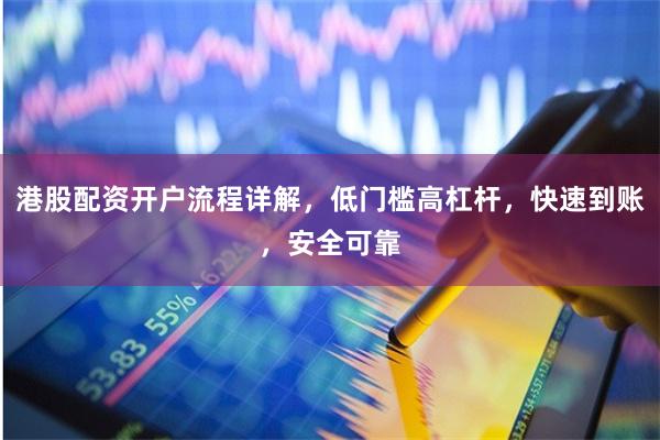 港股配资开户流程详解，低门槛高杠杆，快速到账，安全可靠
