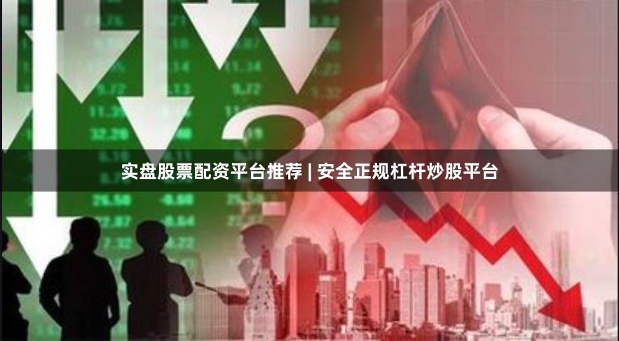实盘股票配资平台推荐 | 安全正规杠杆炒股平台